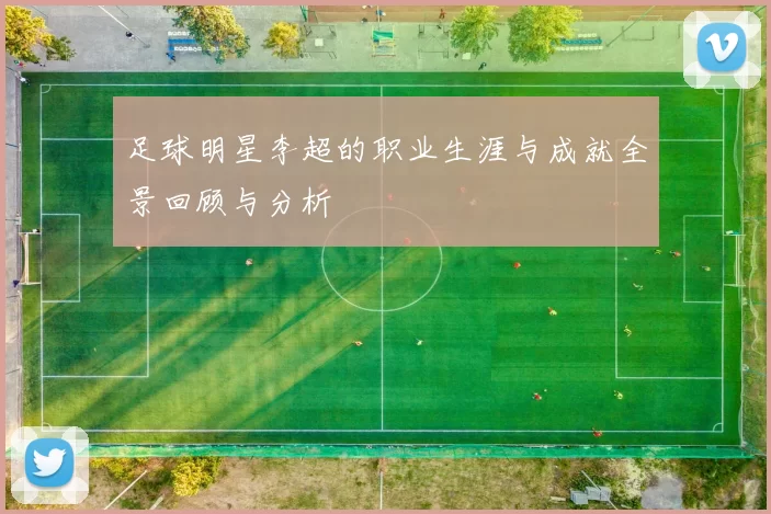 足球明星李超的职业生涯与成就全景回顾与分析