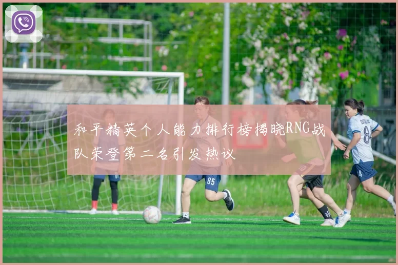 和平精英个人能力排行榜揭晓RNG战队荣登第二名引发热议