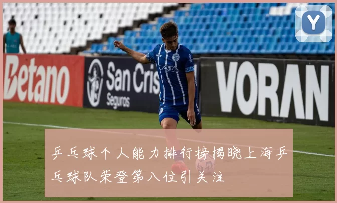 乒乓球个人能力排行榜揭晓上海乒乓球队荣登第八位引关注