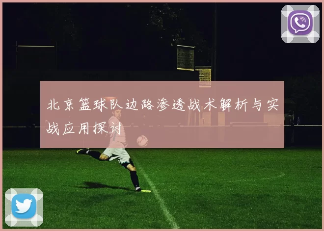 北京篮球队边路渗透战术解析与实战应用探讨