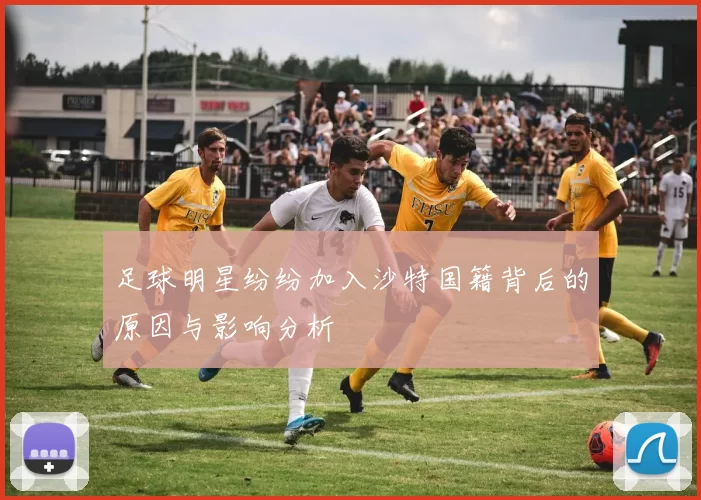 足球明星纷纷加入沙特国籍背后的原因与影响分析