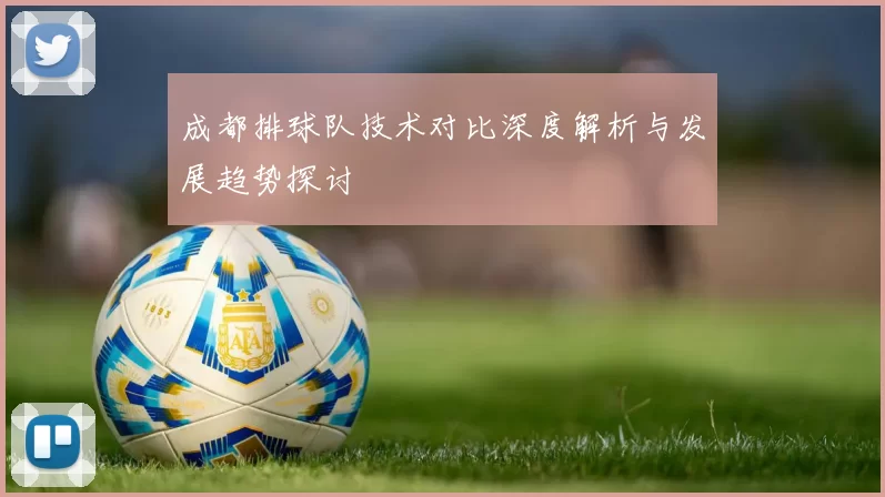 成都排球队技术对比深度解析与发展趋势探讨