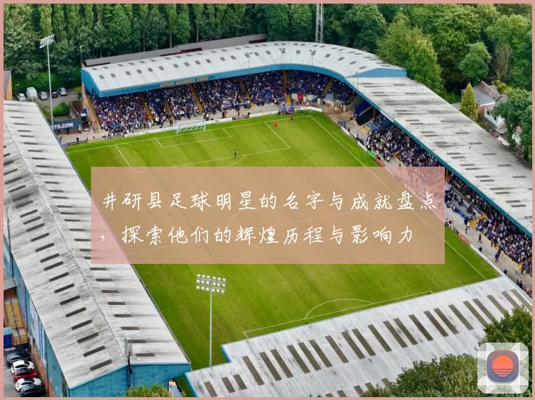 井研县足球明星的名字与成就盘点，探索他们的辉煌历程与影响力