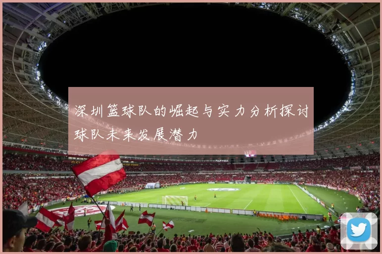 深圳篮球队的崛起与实力分析探讨球队未来发展潜力