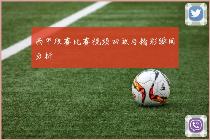 西甲联赛比赛视频回放与精彩瞬间分析