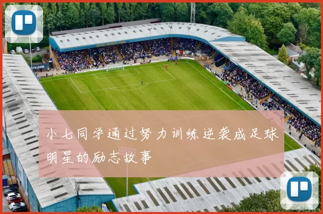 小七同学通过努力训练逆袭成足球明星的励志故事