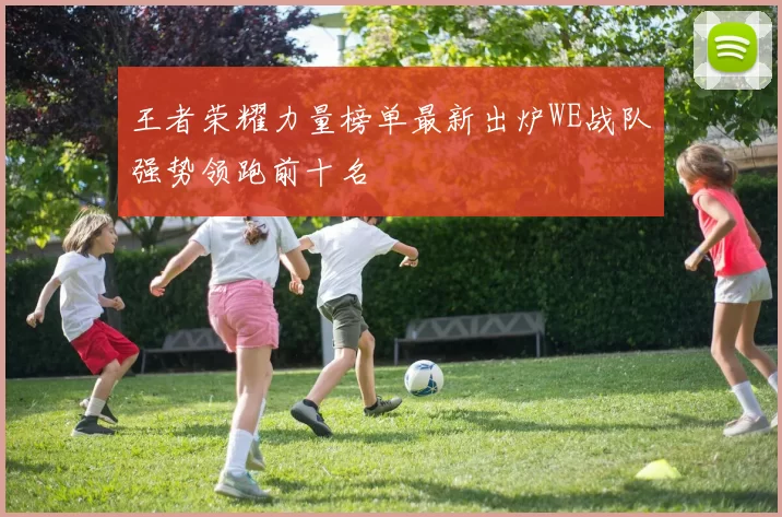 王者荣耀力量榜单最新出炉WE战队强势领跑前十名