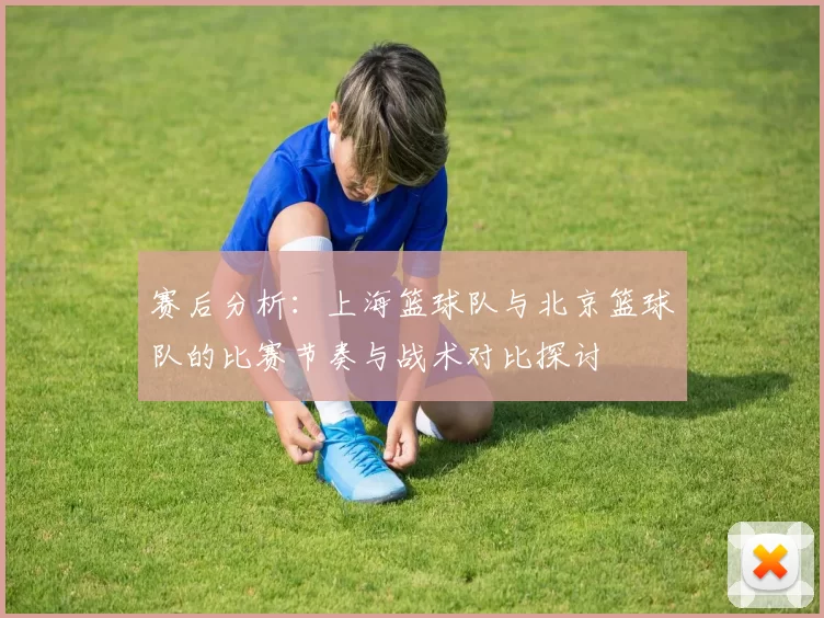 赛后分析：上海篮球队与北京篮球队的比赛节奏与战术对比探讨