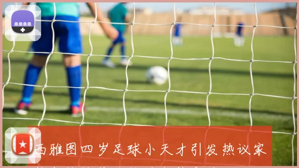 西雅图四岁足球小天才引发热议家长们纷纷关注他的成长之路