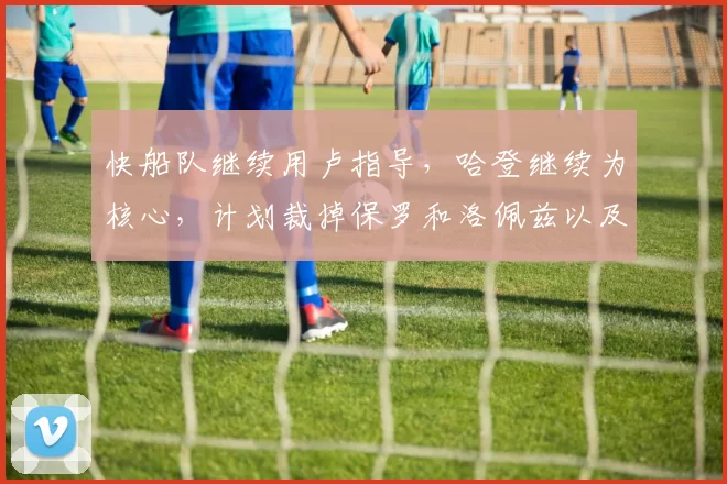 快船队继续用卢指导，哈登继续为核心，计划裁掉保罗和洛佩兹以及比尔