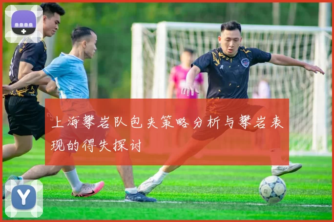 上海攀岩队包夹策略分析与攀岩表现的得失探讨
