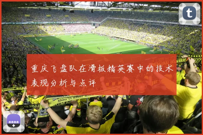 重庆飞盘队在滑板精英赛中的技术表现分析与点评