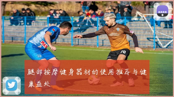 腿部按摩健身器材的使用推荐与健康益处