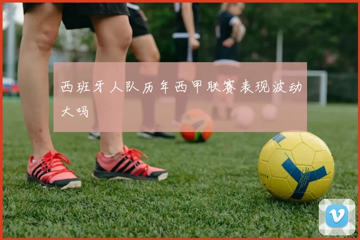 西班牙人队历年西甲联赛表现波动大吗
