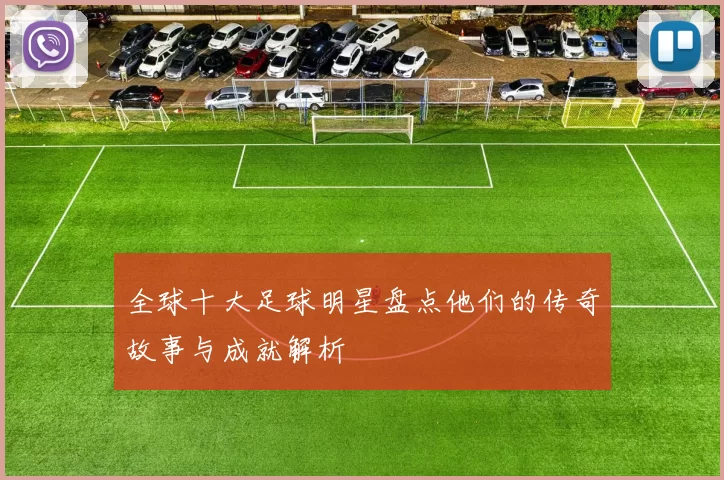 全球十大足球明星盘点他们的传奇故事与成就解析