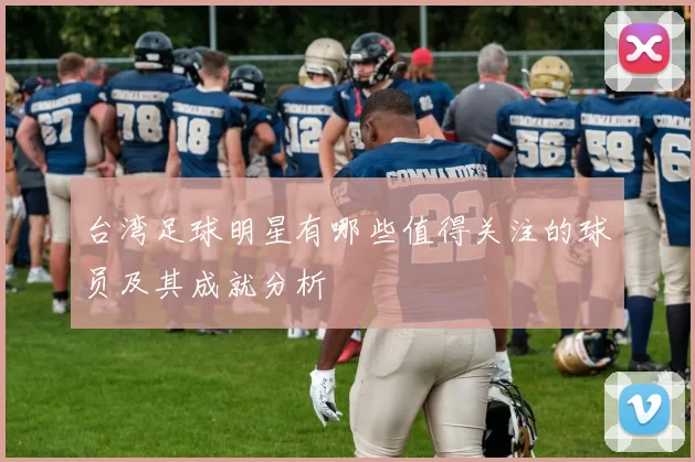 台湾足球明星有哪些值得关注的球员及其成就分析