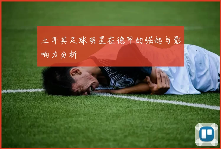 土耳其足球明星在德甲的崛起与影响力分析