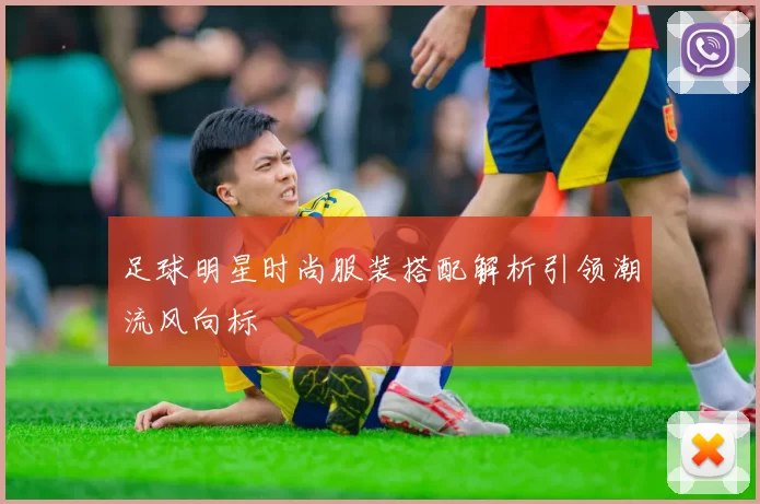 足球明星时尚服装搭配解析引领潮流风向标