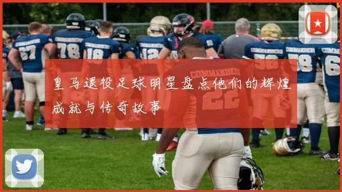 皇马退役足球明星盘点他们的辉煌成就与传奇故事