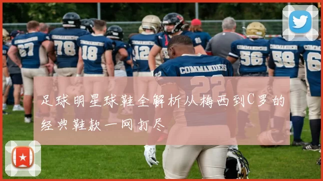 足球明星球鞋全解析从梅西到C罗的经典鞋款一网打尽