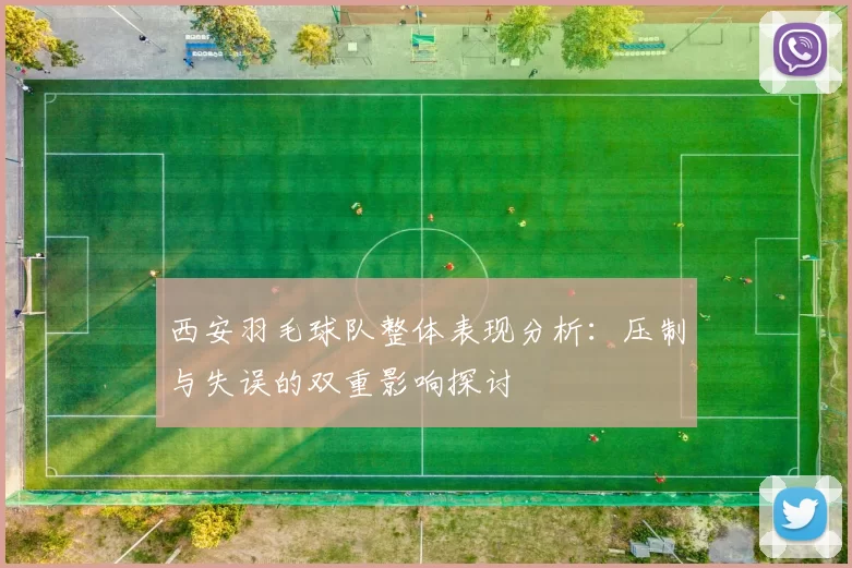西安羽毛球队整体表现分析：压制与失误的双重影响探讨