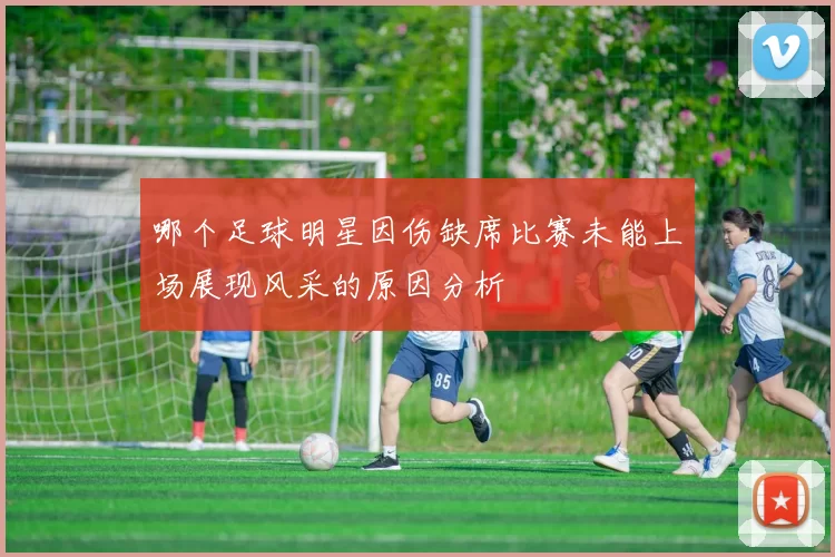 哪个足球明星因伤缺席比赛未能上场展现风采的原因分析