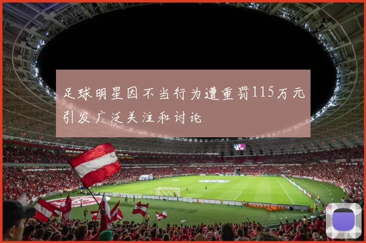 足球明星因不当行为遭重罚115万元引发广泛关注和讨论